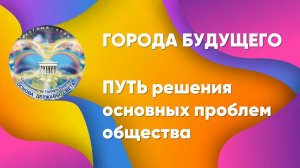 ГОРОДА БУДУЩЕГО как ПУТЬ решения основных проблем общества_ок