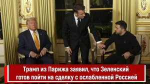 Трамп из Парижа заявил, что Зеленский готов пойти на сделку с ослабленной Россией