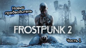 ➤ Frostpunk 2 • Прохождение игры • Часть 1 (Пролог, Кочевники) ✓