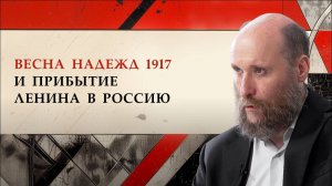 1.10 Весна надежд 1917 и прибытие Ленина в Россию