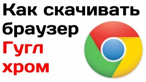 Как скачать браузер гугл хром