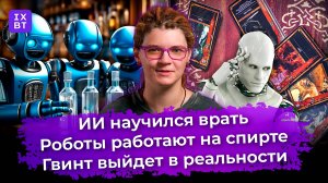 ИИ научился врать, роботы работают на спирте, Гвинт выйдет в реальности. Главные новости #32