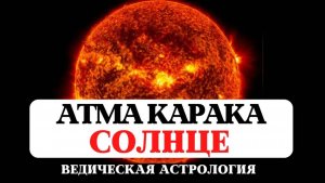 ПРЕДНАЗНАЧЕНИЕ ДУШИ, АТМА-КАРАКА СОЛНЦЕ, ПОЛОЖЕНИЕ В ДОМАХ НАТАЛЬНОЙ КАРТЫ, ВЕДИЧЕСКАЯ АСТРОЛОГИЯ