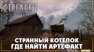 Где найти артефакт странный котелок в S.T.A.L.K.E.R. 2: Heart of Chernobyl