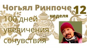 100 дней Увеличения Сочувствия  (12 неделя) Чогьял Ринпоче 20.04 2022   09;00