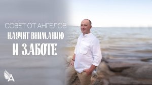 Совет от Ангелов научит вниманию и заботе - Михаил Агеев