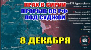 Крах в Сирии. Прорыв ВС РФ в Курской области к югу от Суджи. 8 декабря 2024