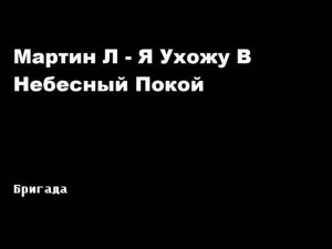 Мартин Л - Я ухожу в небесный покой / Бригада