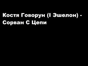 Костя Говорун (I эшелон) - Сорван с цепи