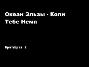 Океан Эльзы - Коли тебе нема / Брат / Брат 2