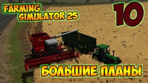 Farming Simulator 25►уборка урожая ► большие планы на будущее ►десятая серия