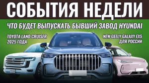 Итоги недели: дебют от Автотора, завод Hyundai в работе, новые Geely Galaxy EX5, Toyota Land Cruiser