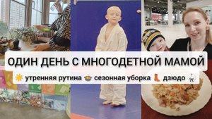 ☀️ ОДИН ДЕНЬ МНОГОДЕТНОЙ МАМЫ |утренняя рутина сезонная уборка дзюдо