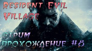 RESIDENT EVIL VILLAGE. ПРОХОЖДЕНИЕ #8. СТРИМ. ФИНАЛ