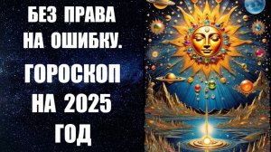 БЕЗ ПРАВА НА ОШИБКУ. ГОРОСКОП НА 2025 ГОД от известного канадского астролога Анны Фалилеевой