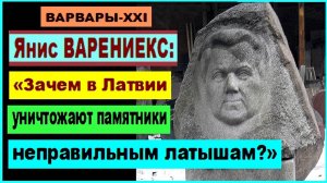 ВАРВАРСТВО. Янис ВАРЕНИЕКС: «Зачем в Латвии уничтожают памятники неправильным латышам?»