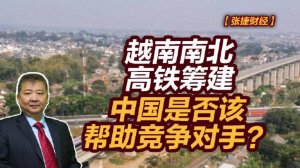 【张捷财经】越南南北高铁筹建，中国是否该帮助竞争对手