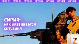 Ситуация в Сирии: ключевые события к этому часу / Известия