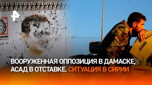 Асад ушел в отставку. Вооруженная оппозиция захватила Дамаск. Что происходит в Сирии / РЕН Новости