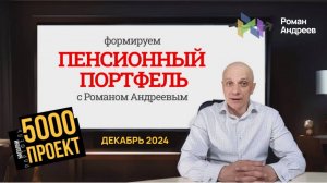 Декабрь 2024 Проект 5000. Пенсионный портфель #10 | Роман Андреев