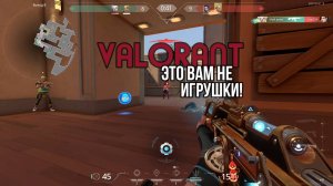 Valorant это вам не игрушки!