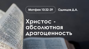 «Христос - абсолютная драгоценность» | Матфея 10:32-39 | Одинцов Д.А.