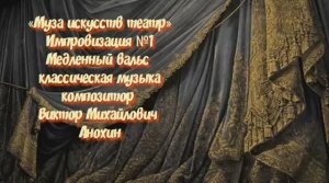 «Муза искусств - ТЕАТР» №1 КЛАССИКА импровизация фортепиано композитор Виктор Михайлович Анохин