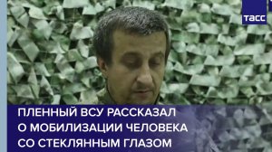 Пленный ВСУ рассказал о мобилизации человека со стеклянным глазом