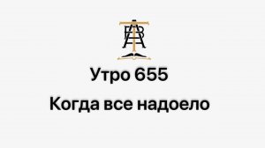 Утро 655 с Андреем Тихоновым. Когда все надоело.