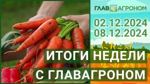 Итоги недели с ГлавАгроном. 02.12.2024 - 08.12.2024