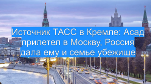 Источник ТАСС в Кремле: Асад прилетел в Москву, Россия дала ему и семье убежище
