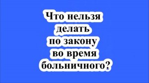 Что нельзя делать по закону во время больничного?