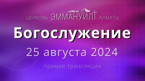 Богослужение – 25 августа 2024 – Церковь Эммануил г. Алматы (прямая трансляция)