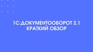 1С:Документооборот 2.1. Краткий обзор