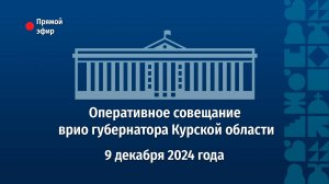 Оперативное совещание врио губернатора Курской области Александра Хинштейна. 9 декабря 2024 года