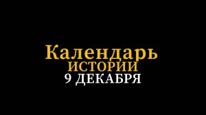 КАЛЕНДАРЬ ИСТОРИИ 9 ДЕКАБРЯ