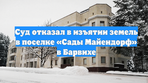 Суд отказал в изъятии земель в поселке «Сады Майендорф» в Барвихе
