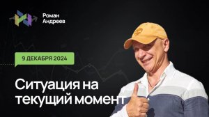 9.12.2024 Ситуация на текущий момент | Роман Андреев