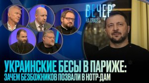 УКРАИНСКИЕ БЕСЫ В ПАРИЖЕ: ЗАЧЕМ БЕЗБОЖНИКОВ ПОЗВАЛИ В НОТР-ДАМ / ВЕЧЕР НА СПАСЕ