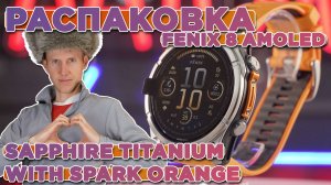 Распаковка Garmin Fenix 8 47 мм AMOLED Sapphire Titanium with Spark Orange