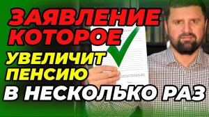 ЗАЯВЛЕНИЕ КОТОРОЕ УВЕЛИЧИТ ПЕНСИЮ В НЕСКОЛЬКО