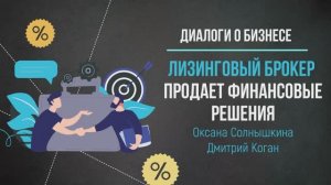 Диалоги о бизнесе. Оксана Солнышкина, Дмитрий Коган. Лизинговый брокер продает финансовые решения