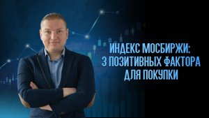 Индекс МосБиржи: 3 позитивных фактора для покупки
