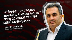 "Через некоторое время в Сирии может повториться египетский сценарий" - Маис Курбанов
