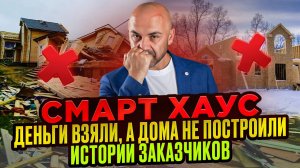 Смарт Хаус. Деньги взяли, а дома не построили. Истории заказчиков.