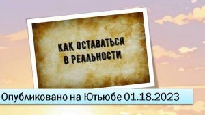 Как оставаться в реальности (18.01.2023)