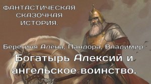 Богатырь Алексий и Ангельское Воинство. Сказочная история. Берегиня Алёна, Пандора, Владимир.