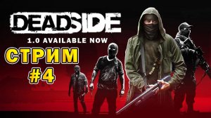 DEADSIDE 1.0 AVAILABLE NOW | Стрим #4