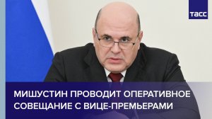 Мишустин проводит оперативное совещание с вице-премьерами