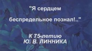 «Я сердцем беспредельное познал!..» К 75-летию Ю. В. Линника